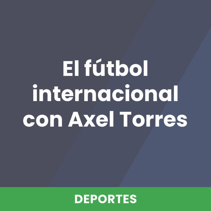 El fútbol internacional con Axel Torres