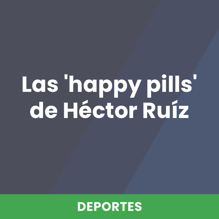 Las &#039;happy pills&#039; de Héctor Ruíz
