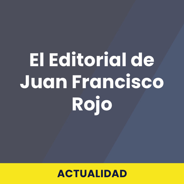 El Editorial de Juan Francisco Rojo